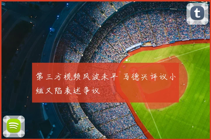 第三方视频风波未平 马德兴评议小组又陷表述争议