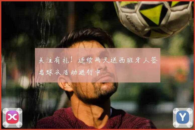 关注有礼！连续两天送西班牙人签名球衣活动进行中