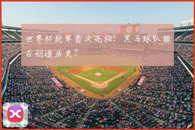 世界杯新军首次亮相：黑马球队能否创造历史？