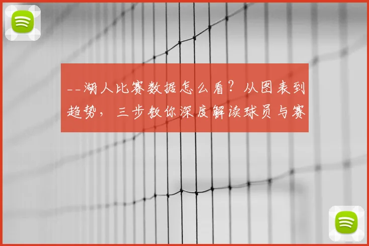 __湖人比赛数据怎么看?从图表到趋势,三步教你深度解读球员与赛季表现__