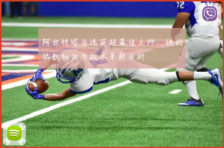 阿尔特塔当选英超最佳主帅，他的执教秘诀与战术革新分析