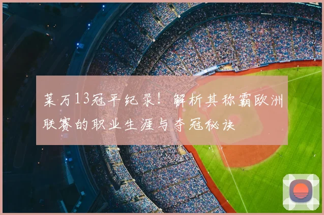莱万13冠平纪录！解析其称霸欧洲联赛的职业生涯与夺冠秘诀