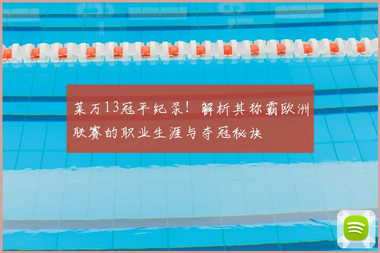 莱万13冠平纪录!解析其称霸欧洲联赛的职业生涯与夺冠秘诀